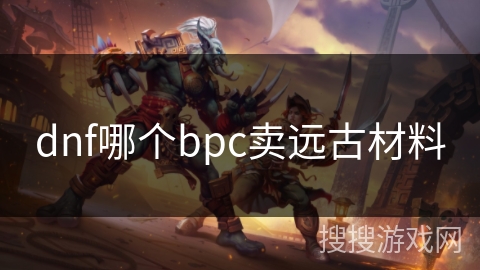 dnf哪个bpc卖远古材料