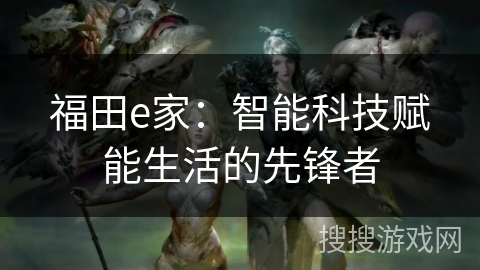 福田e家：智能科技赋能生活的先锋者