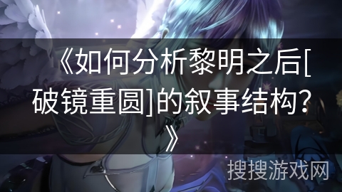 《如何分析黎明之后[破镜重圆]的叙事结构？》