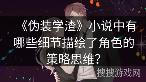 《伪装学渣》小说中有哪些细节描绘了角色的策略思维？