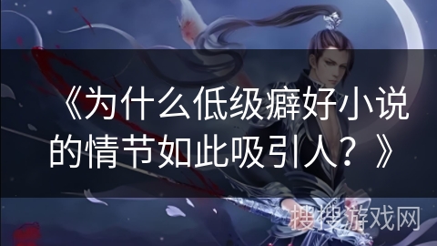 《为什么低级癖好小说的情节如此吸引人？》