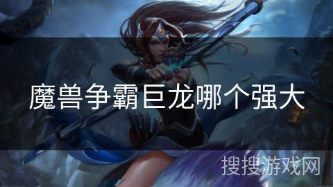 魔兽争霸巨龙哪个强大 魔兽争霸巨龙哪个强大