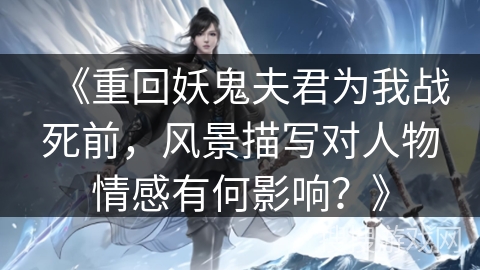 《重回妖鬼夫君为我战死前，风景描写对人物情感有何影响？》