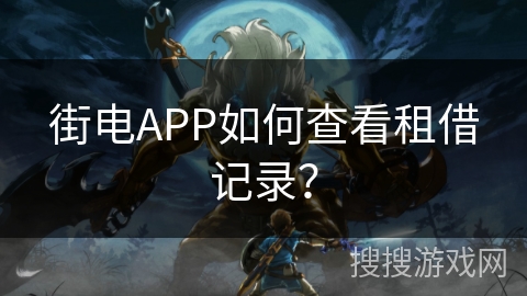 街电APP如何查看租借记录? 街电APP如何查看租借记录?