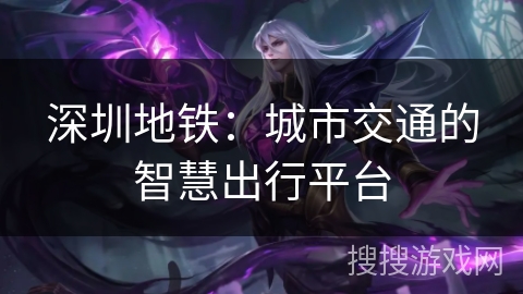 深圳地铁:城市交通的智慧出行平台 深圳地铁:城市交通的智慧出行平台