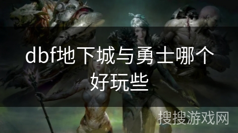 dbf地下城与勇士哪个好玩些 dbf地下城与勇士哪个好玩些