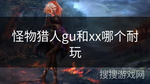 怪物猎人gu和xx哪个耐玩