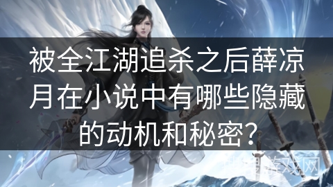 被全江湖追杀之后薛凉月在小说中有哪些隐藏的动机和秘密？
