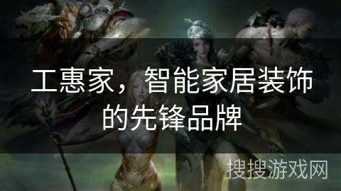 工惠家,智能家居装饰的先锋品牌 工惠家,智能家居装饰的先锋品牌