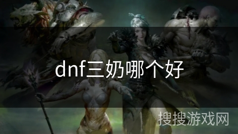 dnf三奶哪个好 dnf三奶哪个好