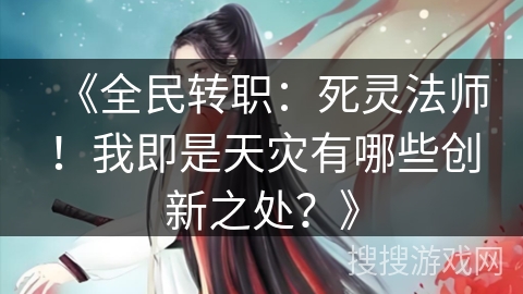 《全民转职：死灵法师！我即是天灾有哪些创新之处？》