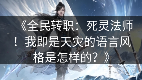 《全民转职：死灵法师！我即是天灾的语言风格是怎样的？》