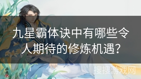 九星霸体诀中有哪些令人期待的修炼机遇？