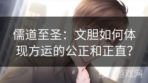 儒道至圣：文胆如何体现方运的公正和正直？