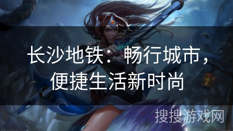 长沙地铁：畅行城市，便捷生活新时尚