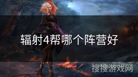 辐射4帮哪个阵营好 辐射4帮哪个阵营好