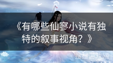《有哪些仙寥小说有独特的叙事视角?》