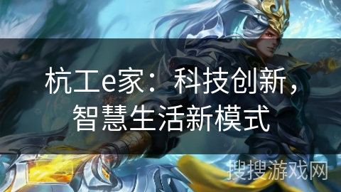 杭工e家:科技创新,智慧生活新模式 杭工e家:科技创新,智慧生活新模式