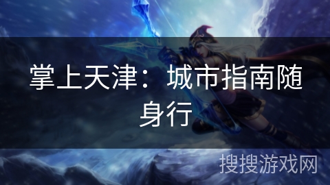 掌上天津:城市指南随身行 掌上天津:城市指南随身行