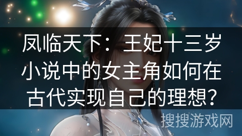 凤临天下:王妃十三岁小说中的女主角如何在古代实现自己的理想?