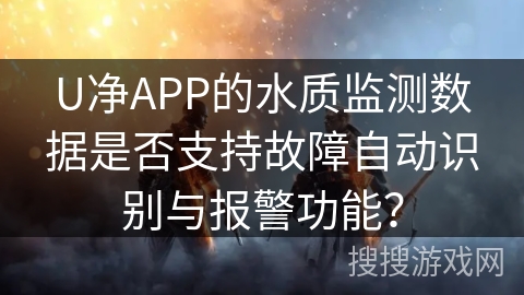 U净APP的水质监测数据是否支持故障自动识别与报警功能？