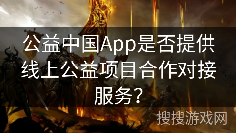 公益中国App是否提供线上公益项目合作对接服务? 公益中国App是否提供线上公益项目合作对接服务?