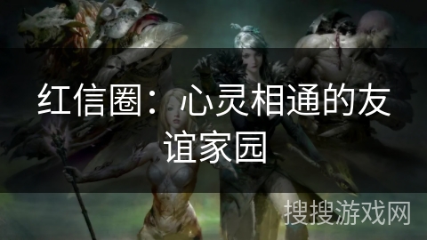 红信圈：心灵相通的友谊家园