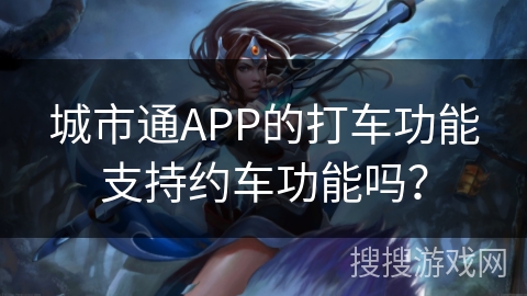 城市通APP的打车功能支持约车功能吗？
