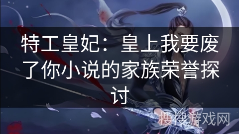 特工皇妃:皇上我要废了你小说的家族荣誉探讨