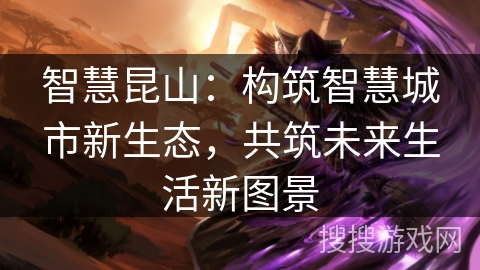 智慧昆山：构筑智慧城市新生态，共筑未来生活新图景