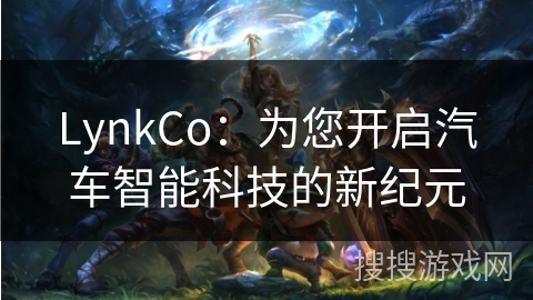 LynkCo:为您开启汽车智能科技的新纪元 LynkCo:为您开启汽车智能科技的新纪元