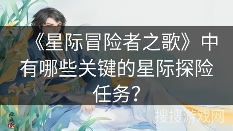 《星际冒险者之歌》中有哪些关键的星际探险任务?