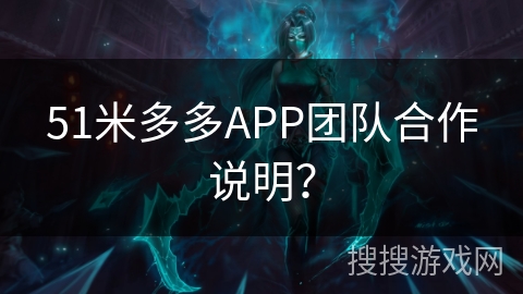 51米多多APP团队合作说明? 51米多多APP团队合作说明?