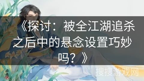 《探讨：被全江湖追杀之后中的悬念设置巧妙吗？》