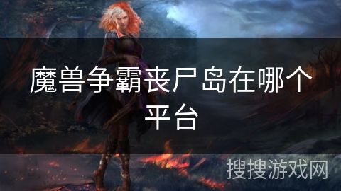 魔兽争霸丧尸岛在哪个平台