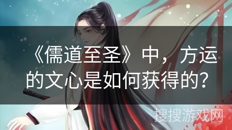 《儒道至圣》中，方运的文心是如何获得的？