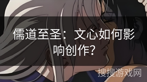 儒道至圣：文心如何影响创作？