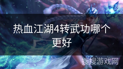 热血江湖4转武功哪个更好