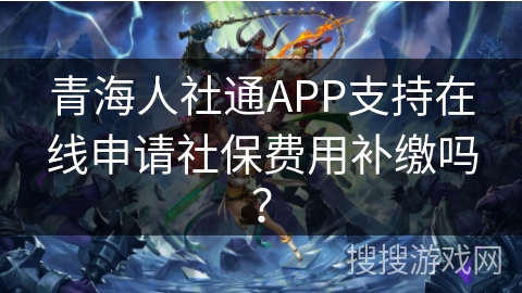 青海人社通APP支持在线申请社保费用补缴吗？