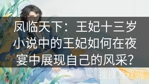 凤临天下：王妃十三岁小说中的王妃如何在夜宴中展现自己的风采？