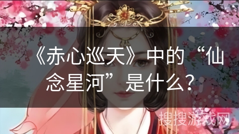 《赤心巡天》中的“仙念星河”是什么？