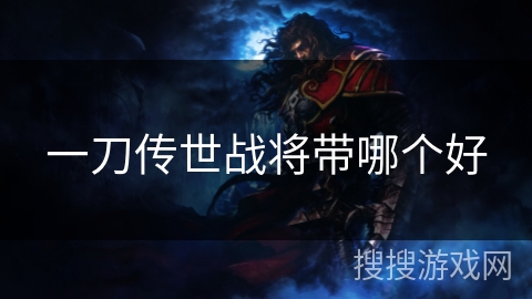 一刀传世战将带哪个好 一刀传世战将带哪个好