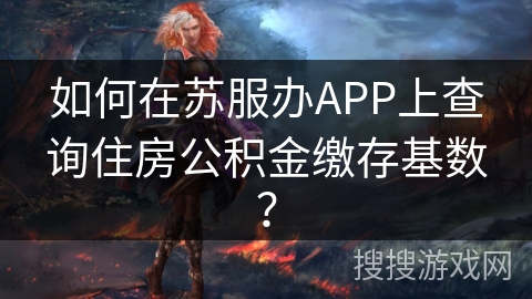 如何在苏服办APP上查询住房公积金缴存基数? 如何在苏服办APP上查询住房公积金缴存基数?