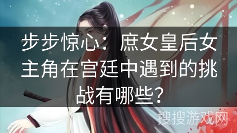 步步惊心：庶女皇后女主角在宫廷中遇到的挑战有哪些？