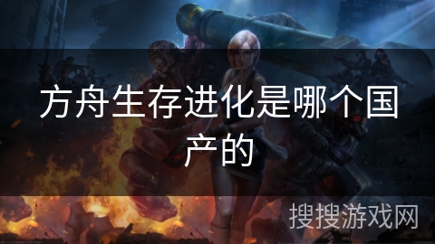 方舟生存进化是哪个国产的
