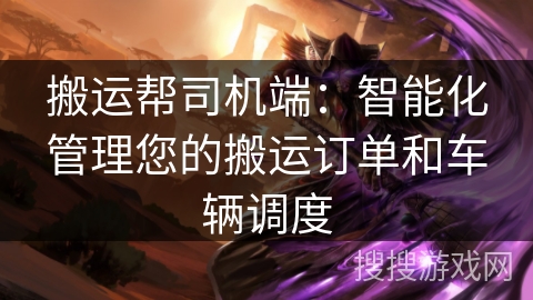 搬运帮司机端：智能化管理您的搬运订单和车辆调度