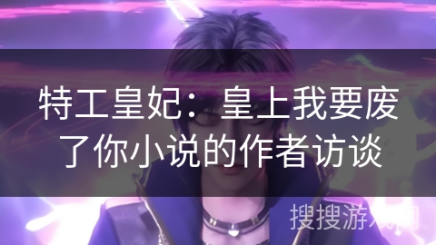 特工皇妃：皇上我要废了你小说的作者访谈