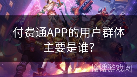 付费通APP的用户群体主要是谁？