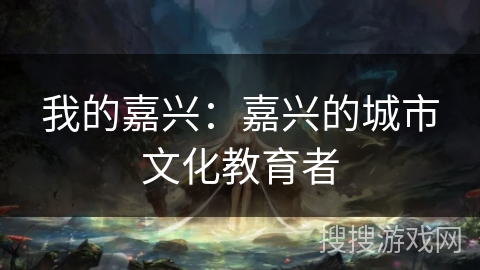 我的嘉兴：嘉兴的城市文化教育者