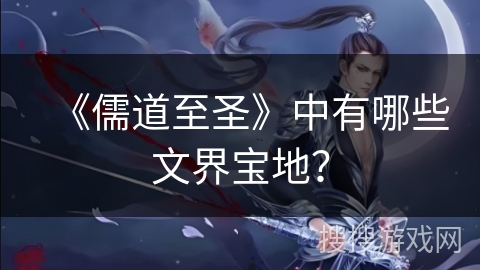 《儒道至圣》中有哪些文界宝地？